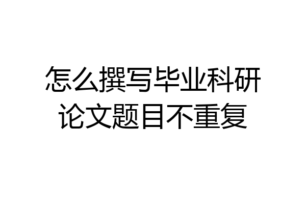 怎么撰写毕业科研论文题目不重复