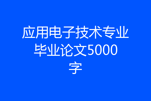 应用电子技术专业毕业论文5000字