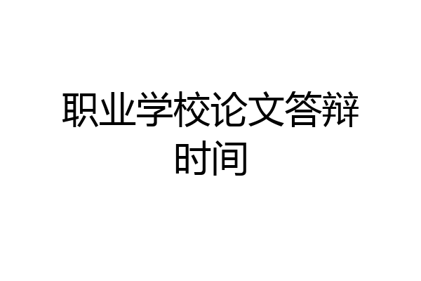 职业学校论文答辩时间
