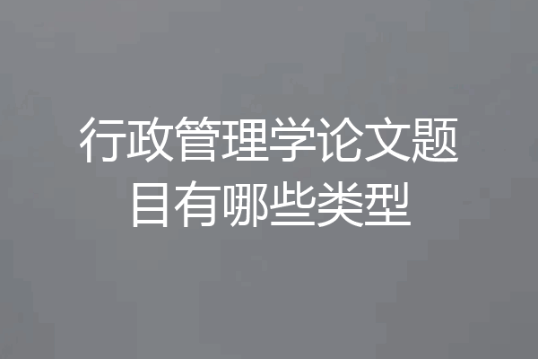 行政管理学论文题目有哪些类型