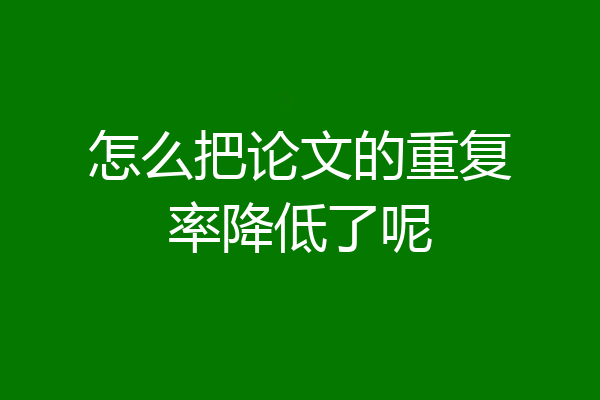怎么把论文的重复率降低了呢