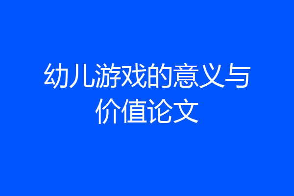 幼儿游戏的意义与价值论文