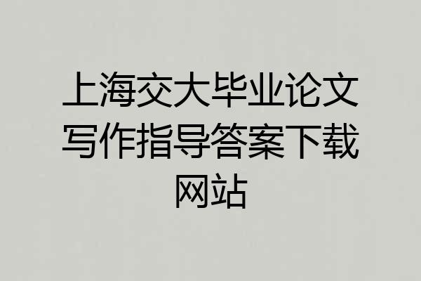 上海交大毕业论文写作指导答案下载网站