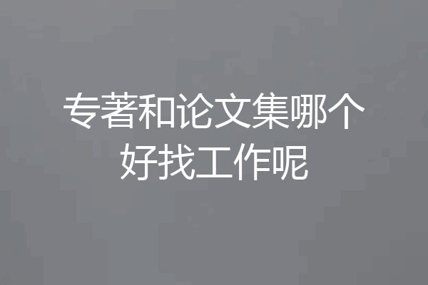 专著和论文集哪个好找工作呢