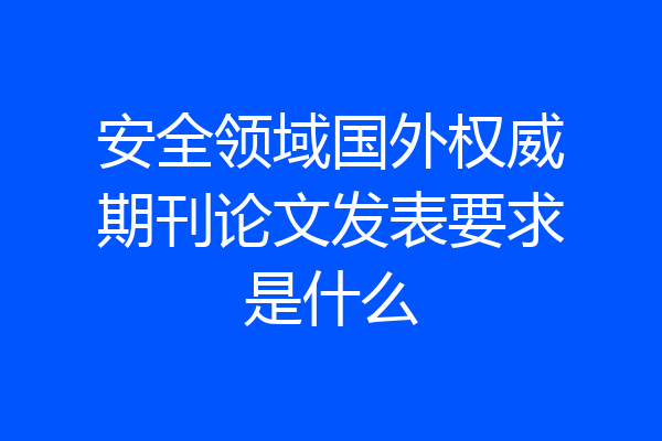 安全领域国外权威期刊论文发表要求是什么