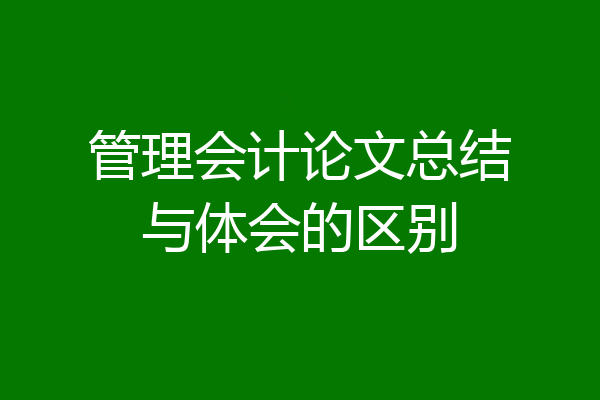 管理会计论文总结与体会的区别
