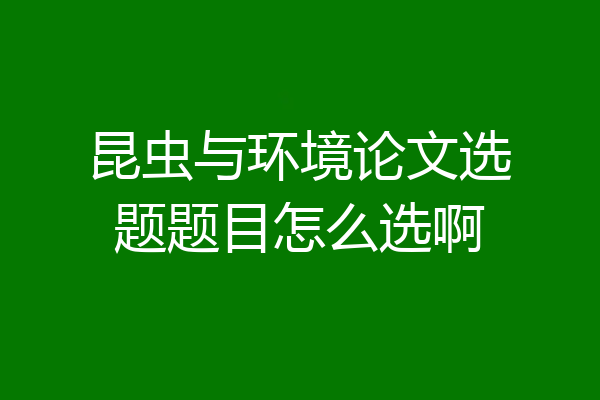 昆虫与环境论文选题题目怎么选啊