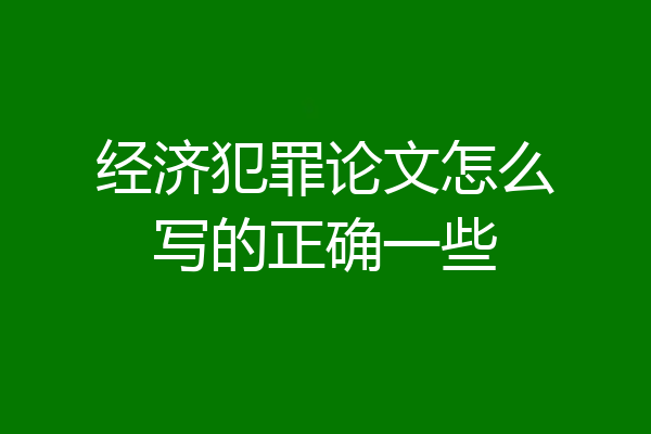 经济犯罪论文怎么写的正确一些