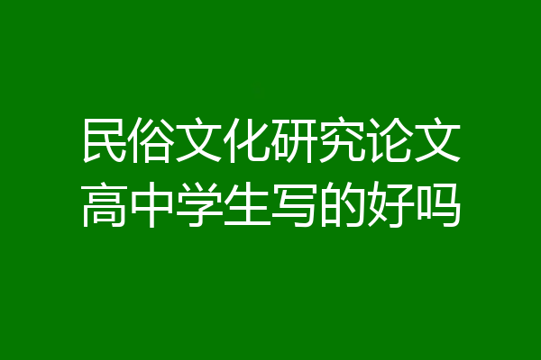 民俗文化研究论文高中学生写的好吗