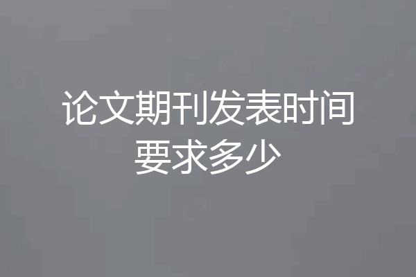论文期刊发表时间要求多少