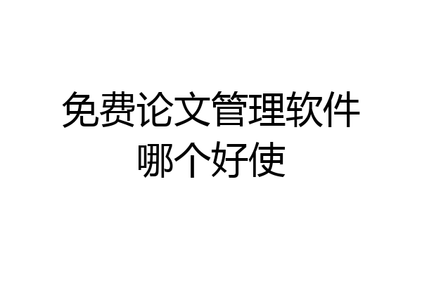 免费论文管理软件哪个好使