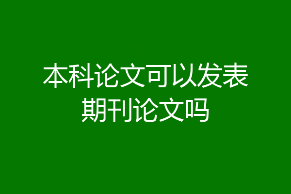 本科论文可以发表期刊论文吗