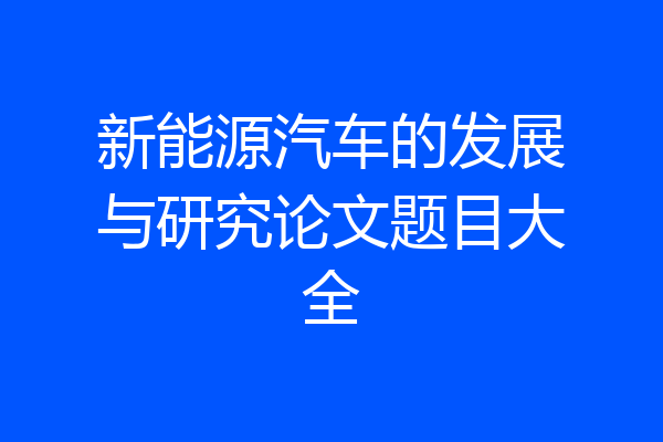 新能源汽车的发展与研究论文题目大全