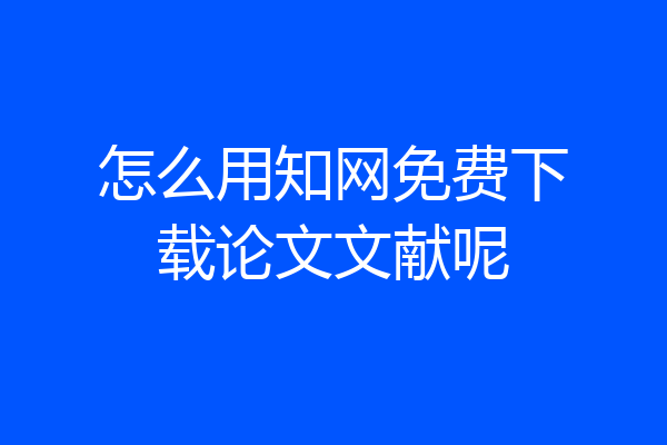 怎么用知网免费下载论文文献呢