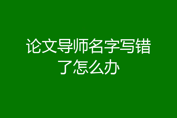 论文导师名字写错了怎么办