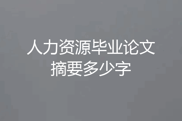 人力资源毕业论文摘要多少字