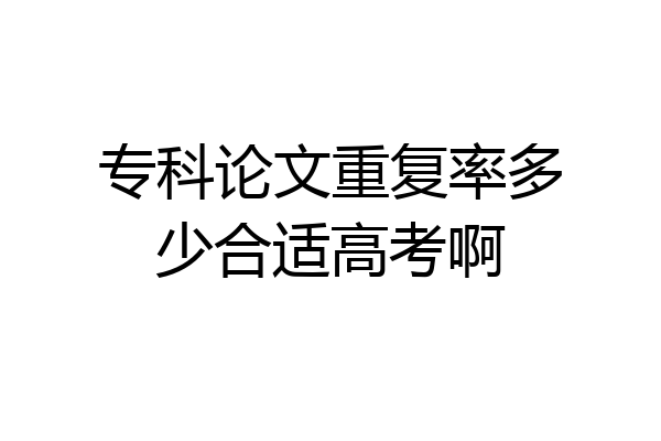 专科论文重复率多少合适高考啊