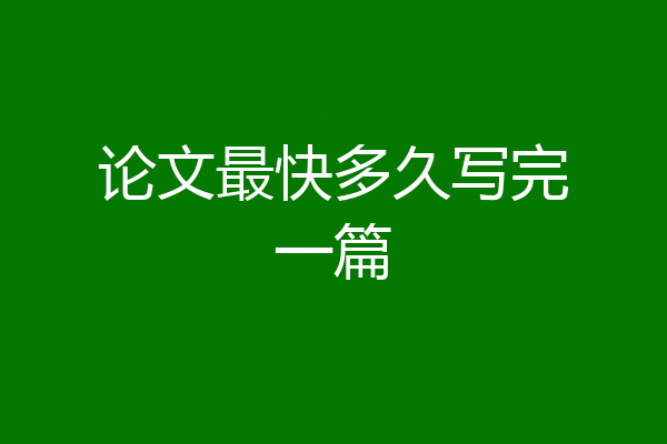 论文最快多久写完一篇