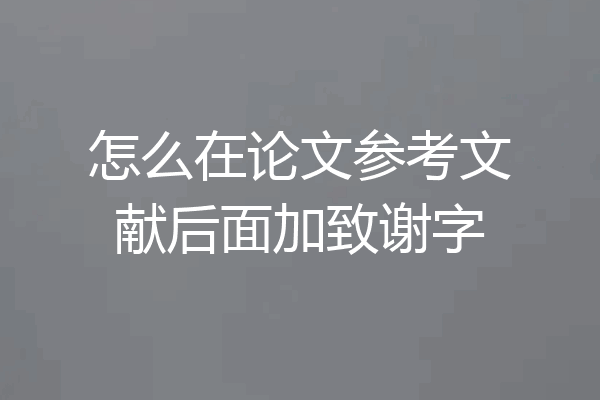 怎么在论文参考文献后面加致谢字
