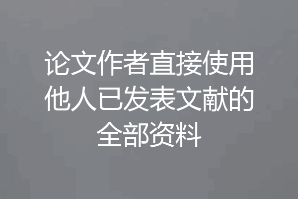 论文作者直接使用他人已发表文献的全部资料