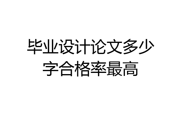 毕业设计论文多少字合格率最高