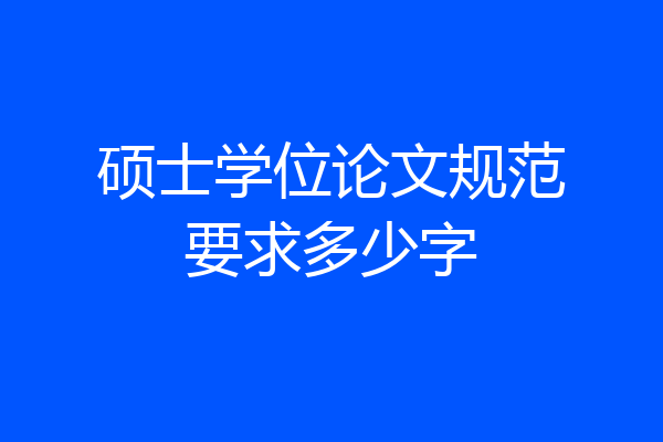 硕士学位论文规范要求多少字