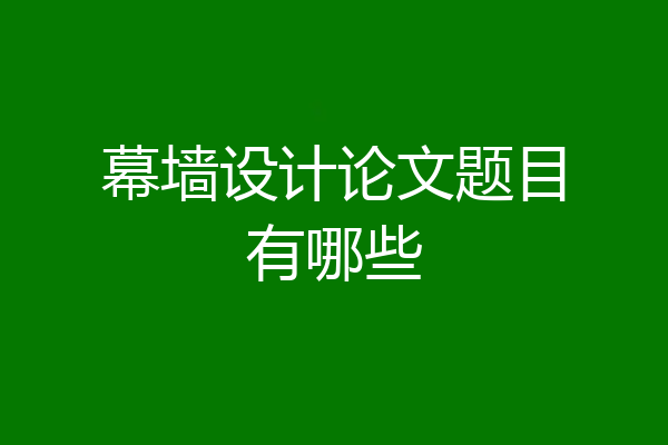 幕墙设计论文题目有哪些