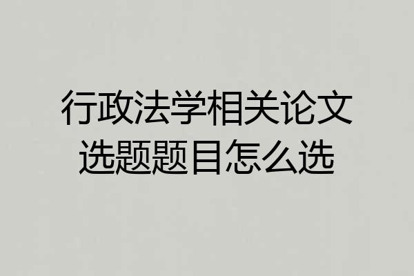行政法学相关论文选题题目怎么选