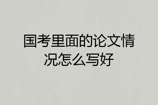 国考里面的论文情况怎么写好