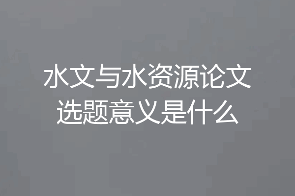 水文与水资源论文选题意义是什么