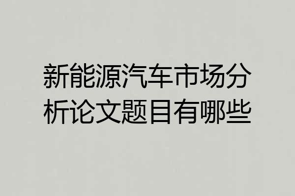 新能源汽车市场分析论文题目有哪些
