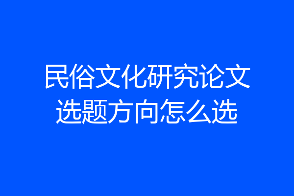 民俗文化研究论文选题方向怎么选