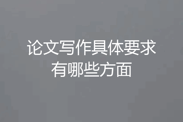 论文写作具体要求有哪些方面