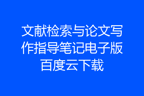 文献检索与论文写作指导笔记电子版百度云下载
