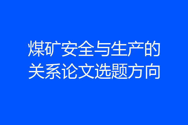 煤矿安全与生产的关系论文选题方向