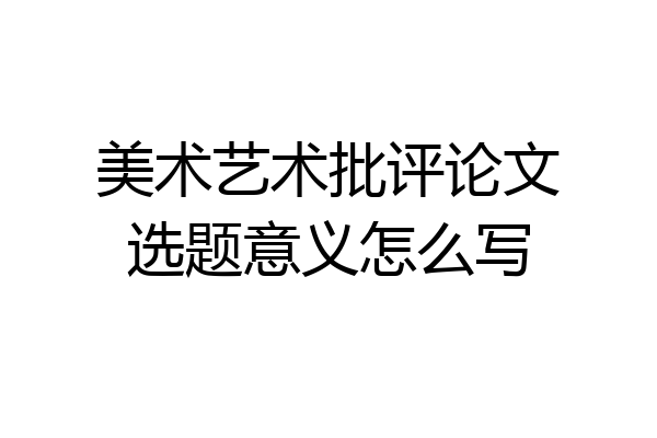 美术艺术批评论文选题意义怎么写
