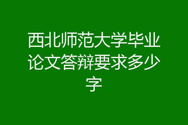 西北师范大学毕业论文答辩要求多少字