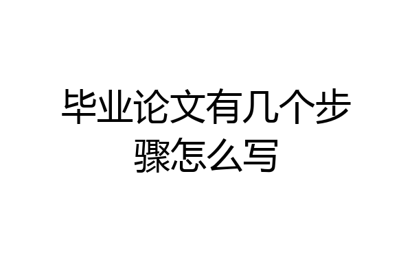 毕业论文有几个步骤怎么写
