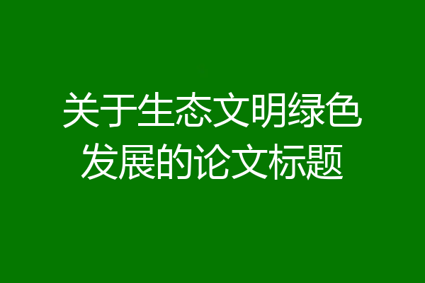 关于生态文明绿色发展的论文标题