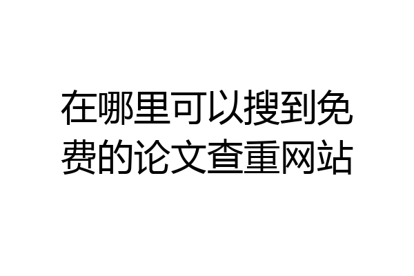 在哪里可以搜到免费的论文查重网站