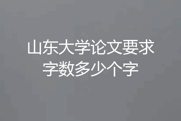 山东大学论文要求字数多少个字