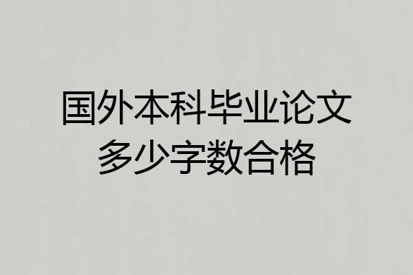 国外本科毕业论文多少字数合格