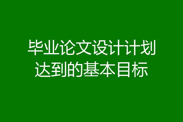 毕业论文设计计划达到的基本目标