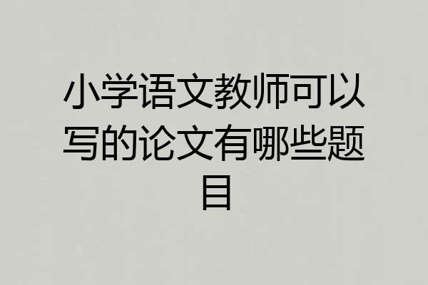 小学语文教师可以写的论文有哪些题目