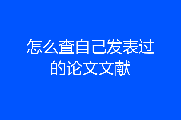怎么查自己发表过的论文文献
