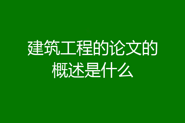 建筑工程的论文的概述是什么
