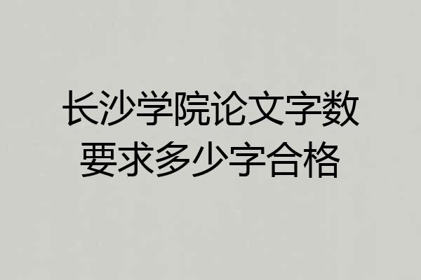 长沙学院论文字数要求多少字合格