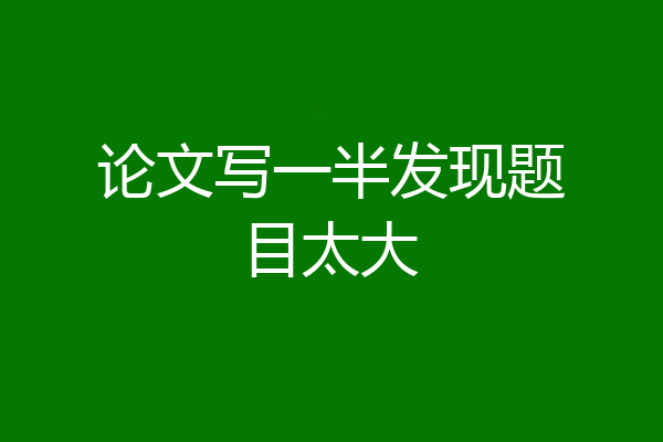 论文写一半发现题目太大