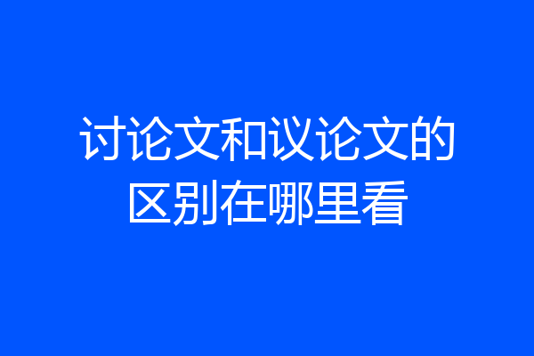 讨论文和议论文的区别在哪里看