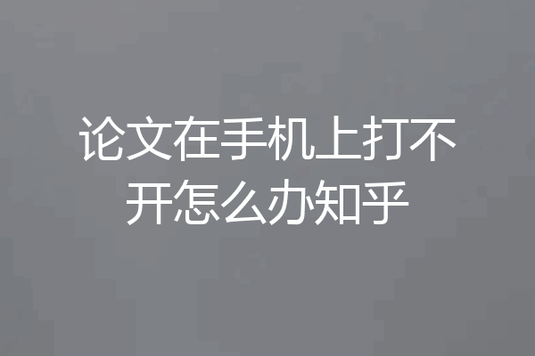 论文在手机上打不开怎么办知乎